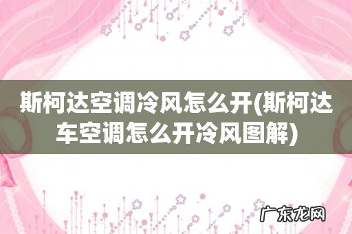斯柯达车空调怎么开冷风图解 斯柯达空调冷风怎么开