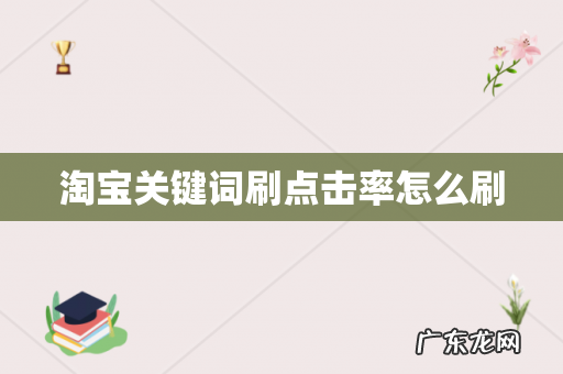 淘宝关键词刷点击率怎么刷