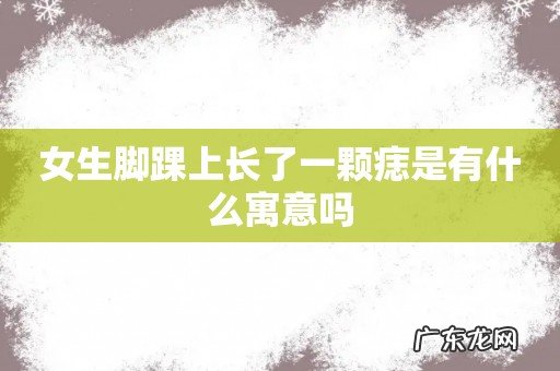 女生脚踝上长了一颗痣是有什么寓意吗