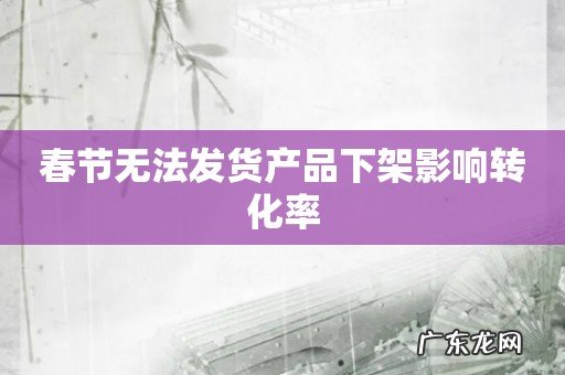 春节无法发货产品下架影响转化率
