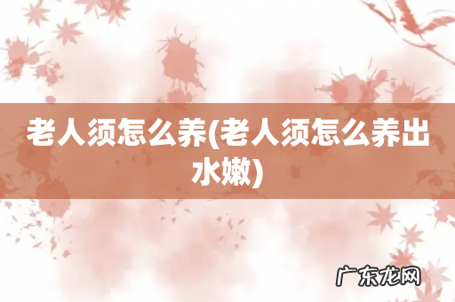 老人须怎么养出水嫩 老人须怎么养