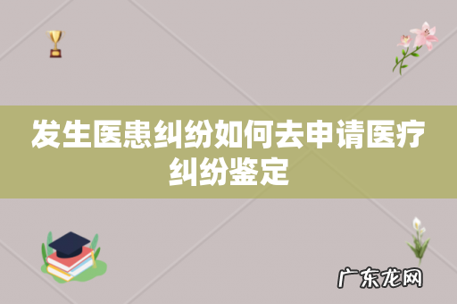 发生医患纠纷如何去申请医疗纠纷鉴定