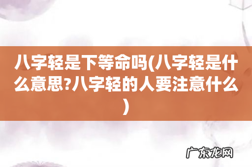 八字轻是什么意思?八字轻的人要注意什么 八字轻是下等命吗
