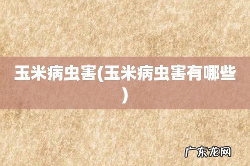 玉米病虫害有哪些 玉米病虫害