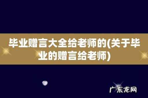 关于毕业的赠言给老师 毕业赠言大全给老师的