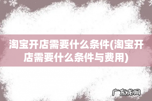 淘宝开店需要什么条件与费用 淘宝开店需要什么条件