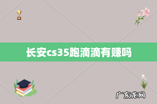 长安cs35跑滴滴有赚吗
