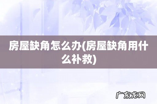 房屋缺角用什么补救 房屋缺角怎么办