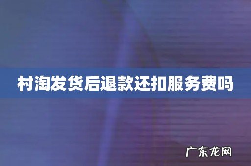 村淘发货后退款还扣服务费吗