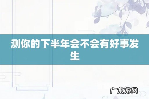 测你的下半年会不会有好事发生