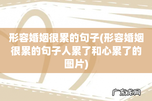 形容婚姻很累的句子人累了和心累了的图片 形容婚姻很累的句子
