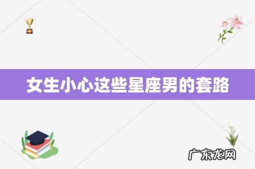 女生小心这些星座男的套路