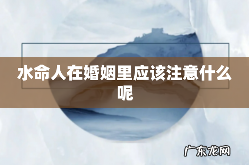 水命人在婚姻里应该注意什么呢