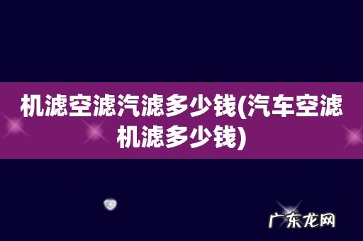 汽车空滤机滤多少钱 机滤空滤汽滤多少钱