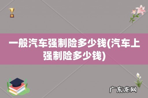 汽车上强制险多少钱 一般汽车强制险多少钱