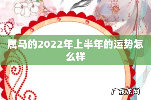 属马的2022年上半年的运势怎么样