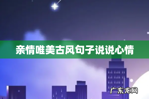 亲情唯美古风句子说说心情