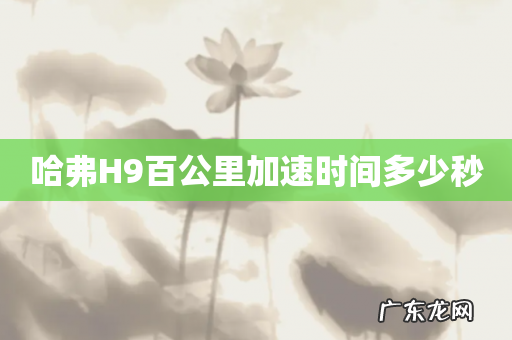 哈弗H9百公里加速时间多少秒