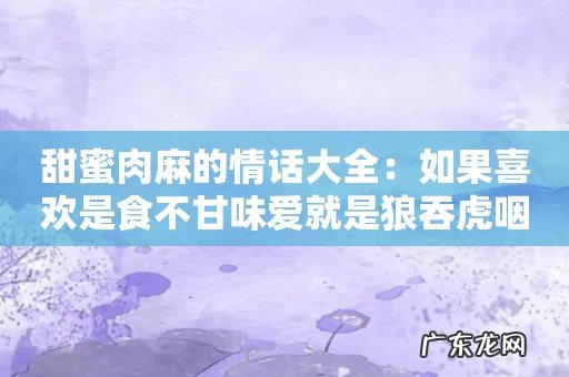 甜蜜肉麻的情话大全:如果喜欢是食不甘味爱就是狼吞虎咽