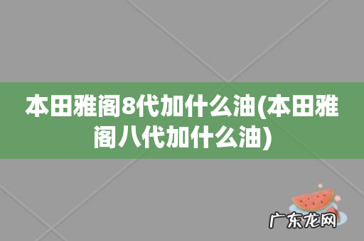 本田雅阁八代加什么油 本田雅阁8代加什么油