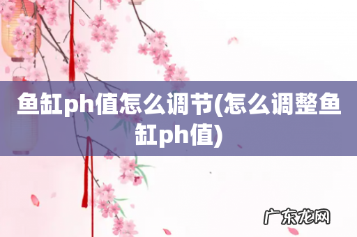 怎么调整鱼缸ph值 鱼缸ph值怎么调节