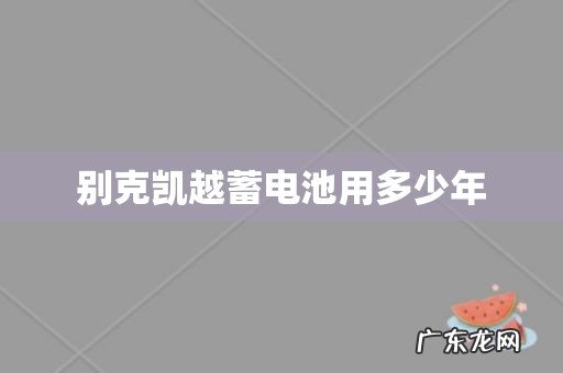 别克凯越蓄电池用多少年