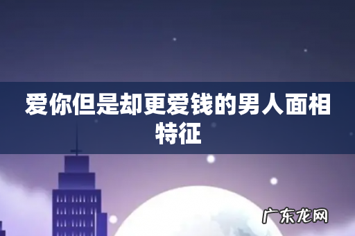 爱你但是却更爱钱的男人面相特征