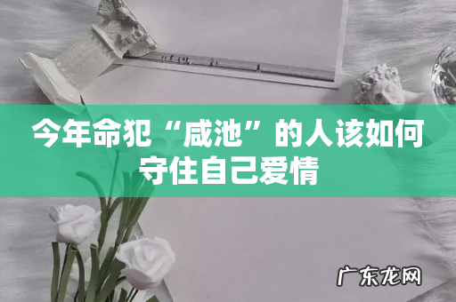 今年命犯“咸池”的人该如何守住自己爱情
