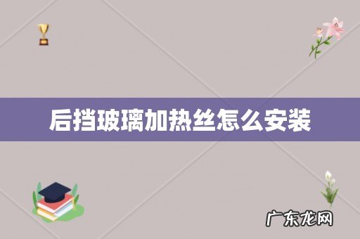 后挡玻璃加热丝怎么安装