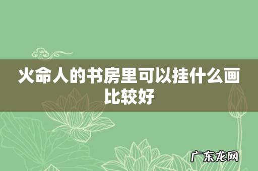 火命人的书房里可以挂什么画比较好