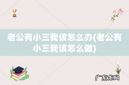 老公有小三我该怎么做 老公有小三我该怎么办