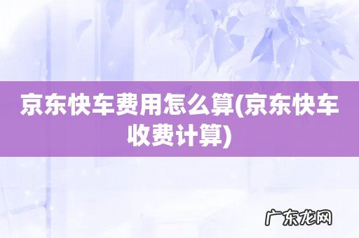 京东快车收费计算 京东快车费用怎么算