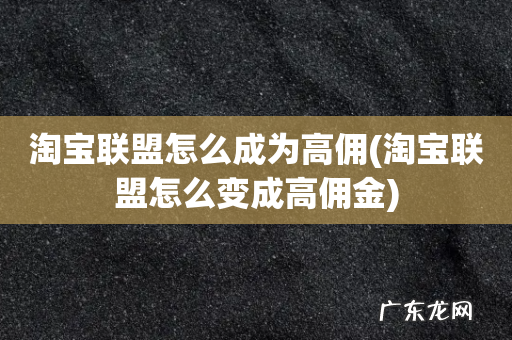 淘宝联盟怎么变成高佣金 淘宝联盟怎么成为高佣