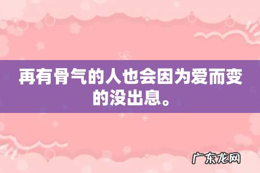 再有骨气的人也会因为爱而变的没出息。