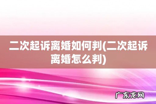 二次起诉离婚怎么判 二次起诉离婚如何判