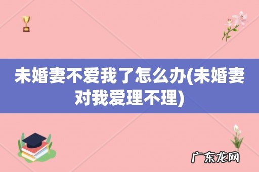 未婚妻对我爱理不理 未婚妻不爱我了怎么办
