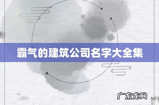 霸气的建筑公司名字大全集