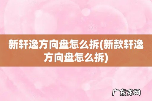 新款轩逸方向盘怎么拆 新轩逸方向盘怎么拆