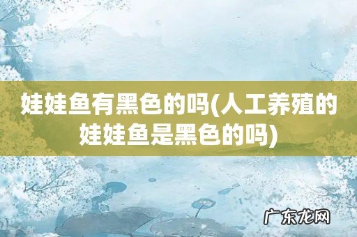 人工养殖的娃娃鱼是黑色的吗 娃娃鱼有黑色的吗