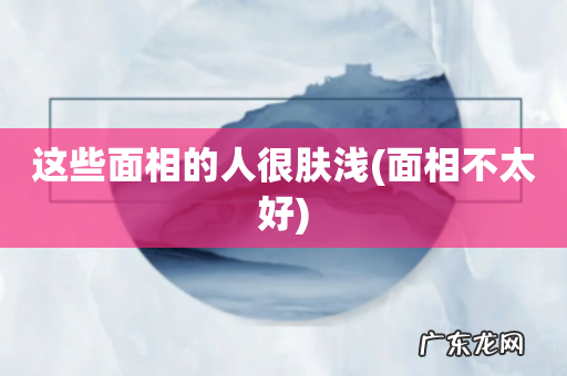 面相不太好 这些面相的人很肤浅