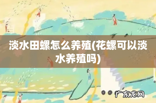 花螺可以淡水养殖吗 淡水田螺怎么养殖