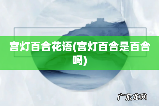 宫灯百合是百合吗 宫灯百合花语