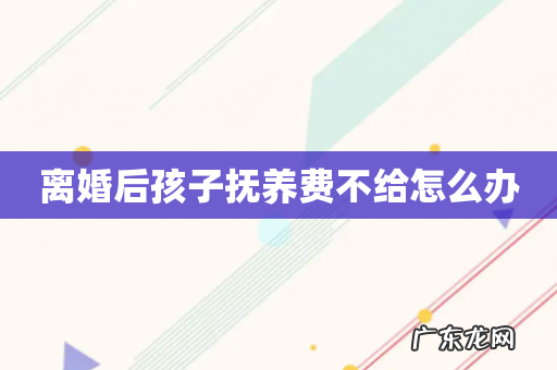 离婚后孩子抚养费不给怎么办