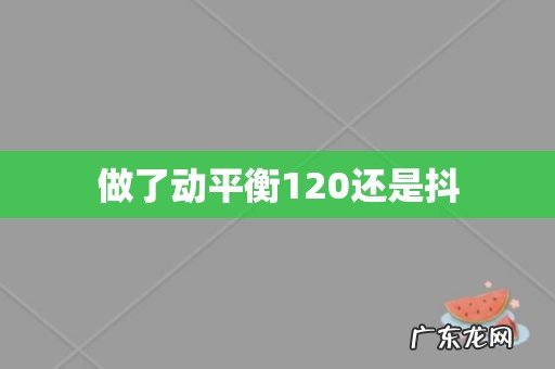 做了动平衡120还是抖