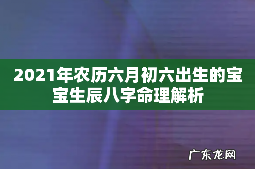 2021年农历六月初六出生的宝宝生辰八字命理解析