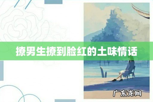 撩男生撩到脸红的土味情话