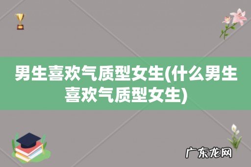 什么男生喜欢气质型女生 男生喜欢气质型女生