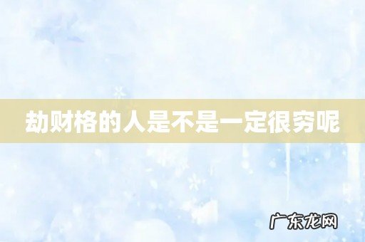 劫财格的人是不是一定很穷呢