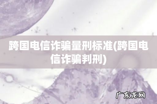 跨国电信诈骗判刑 跨国电信诈骗量刑标准