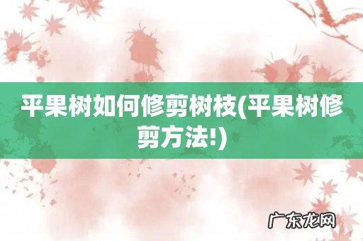 平果树修剪方法! 平果树如何修剪树枝